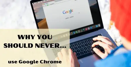 Why You Should Never Use Google Chrome