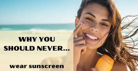 Why you should never wear sunscreen