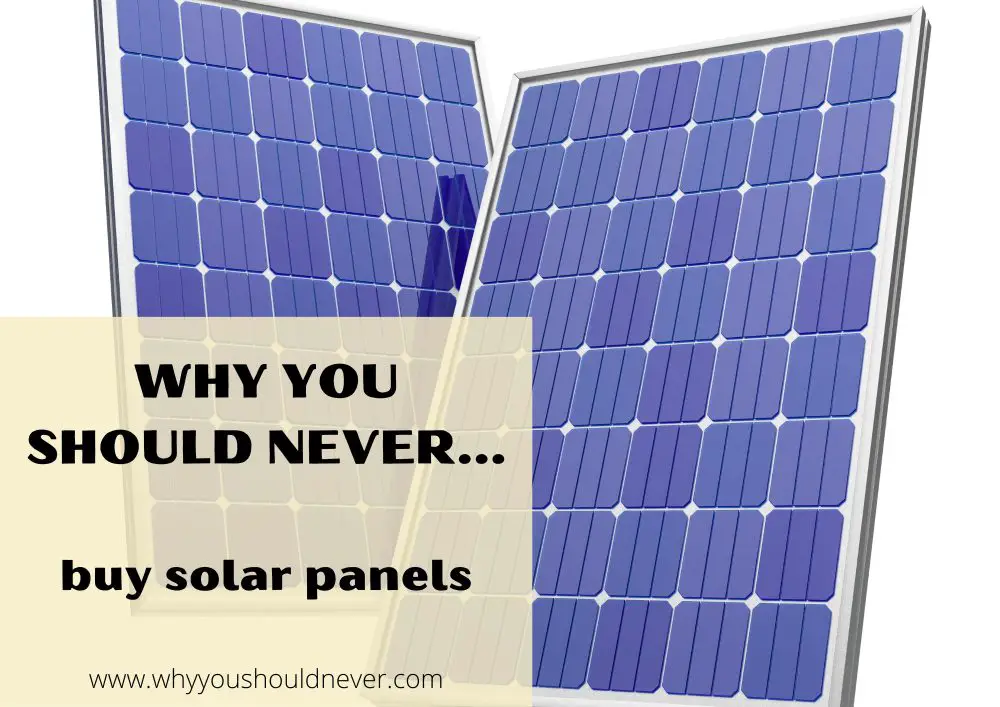 Why You Should Never Buy Solar Panels