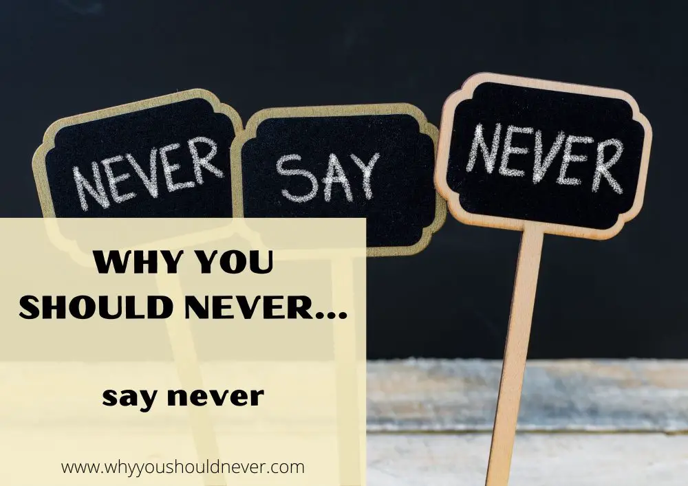 Why You Should Never Say Never