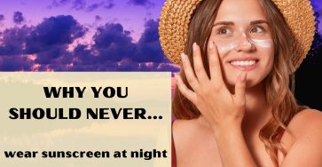 Why You Should Never Wear Sunscreen At Night