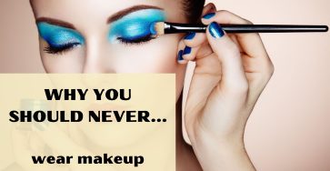 Why You Should Never Wear Makeup